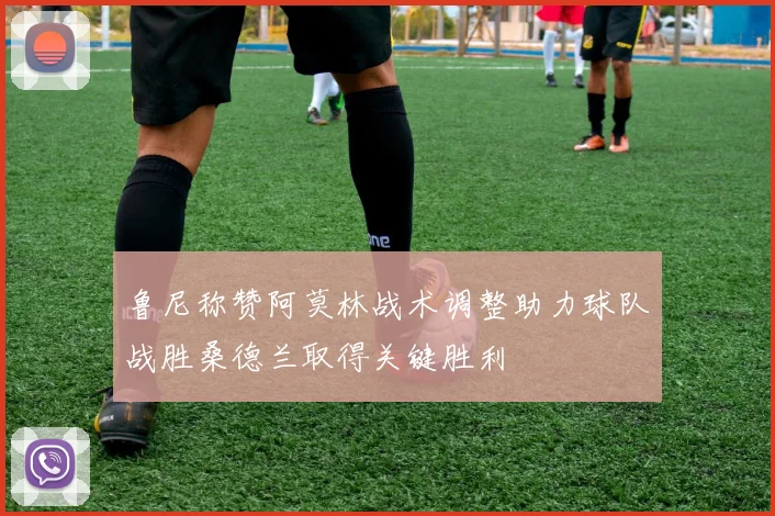 鲁尼称赞阿莫林战术调整助力球队战胜桑德兰取得关键胜利
