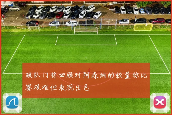 狼队门将回顾对阿森纳的较量称比赛艰难但表现出色