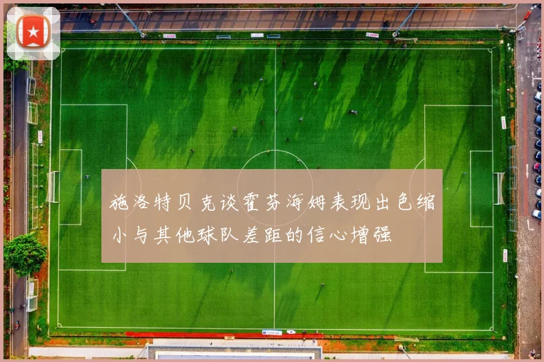 施洛特贝克谈霍芬海姆表现出色缩小与其他球队差距的信心增强