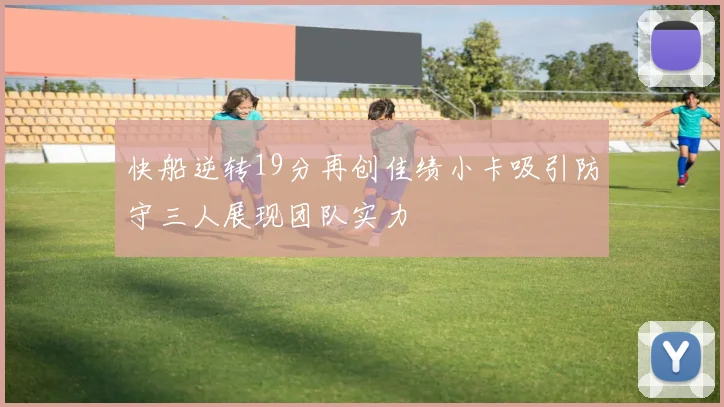 快船逆转19分再创佳绩小卡吸引防守三人展现团队实力