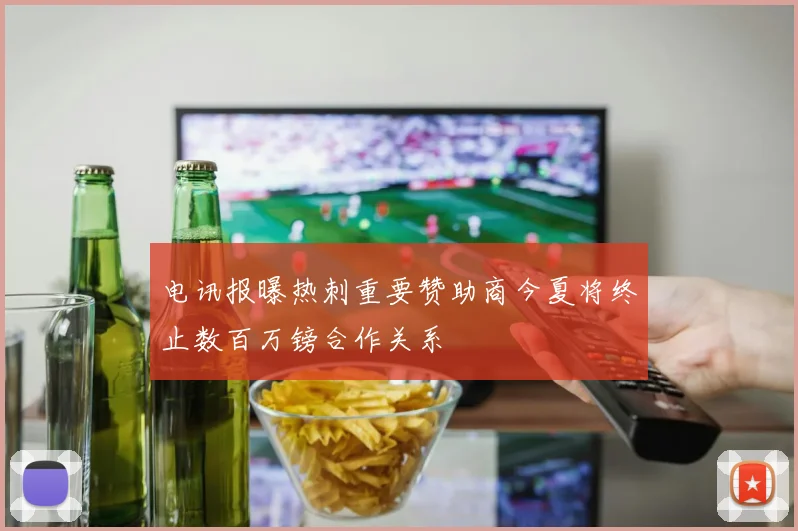 电讯报曝热刺重要赞助商今夏将终止数百万镑合作关系