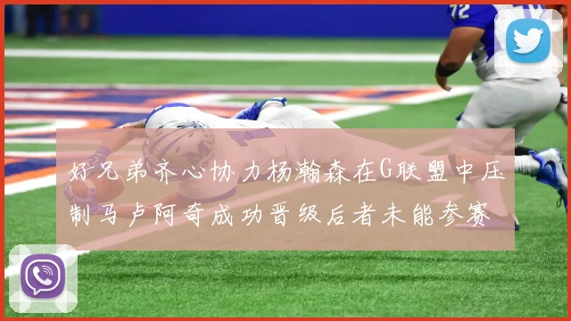 好兄弟齐心协力杨瀚森在G联盟中压制马卢阿奇成功晋级后者未能参赛
