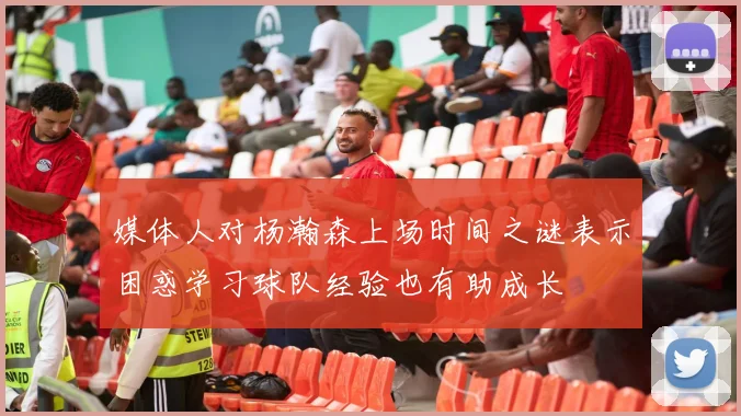 媒体人对杨瀚森上场时间之谜表示困惑学习球队经验也有助成长