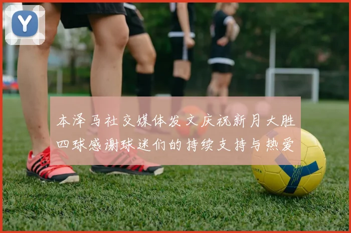 本泽马社交媒体发文庆祝新月大胜四球感谢球迷们的持续支持与热爱