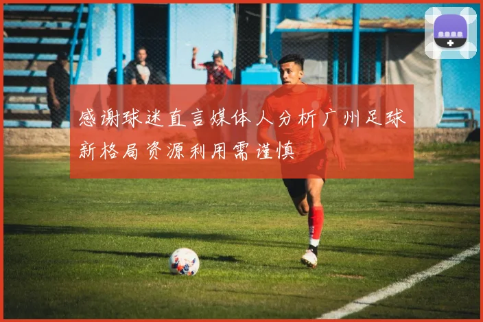 感谢球迷直言媒体人分析广州足球新格局资源利用需谨慎