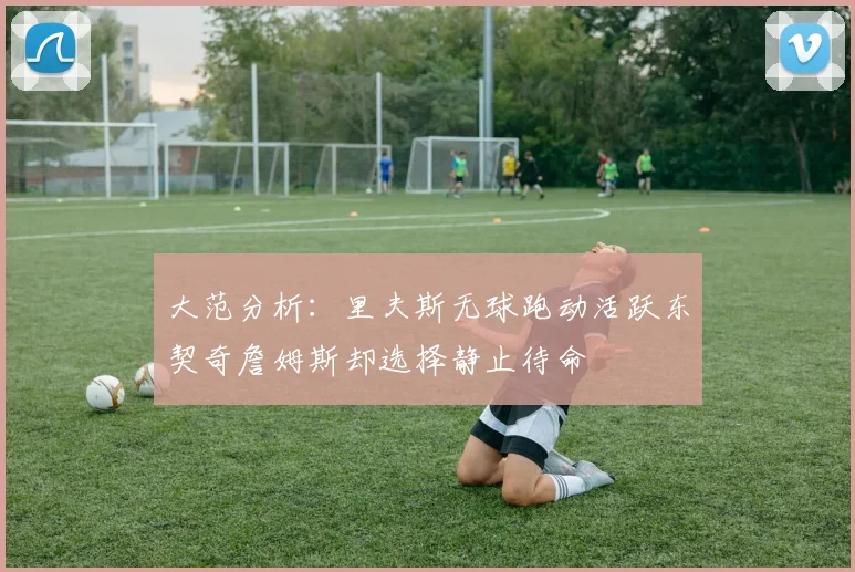 大范分析：里夫斯无球跑动活跃东契奇詹姆斯却选择静止待命
