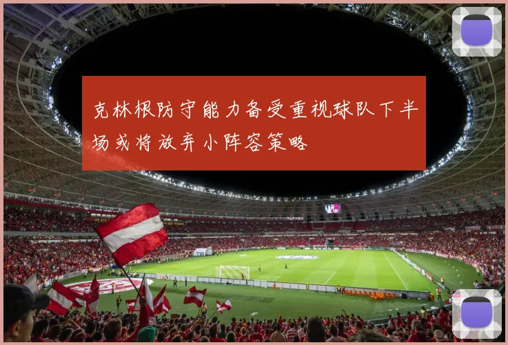 克林根防守能力备受重视球队下半场或将放弃小阵容策略