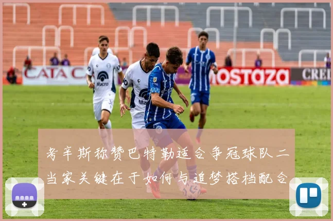 考辛斯称赞巴特勒适合争冠球队二当家关键在于如何与追梦搭档配合