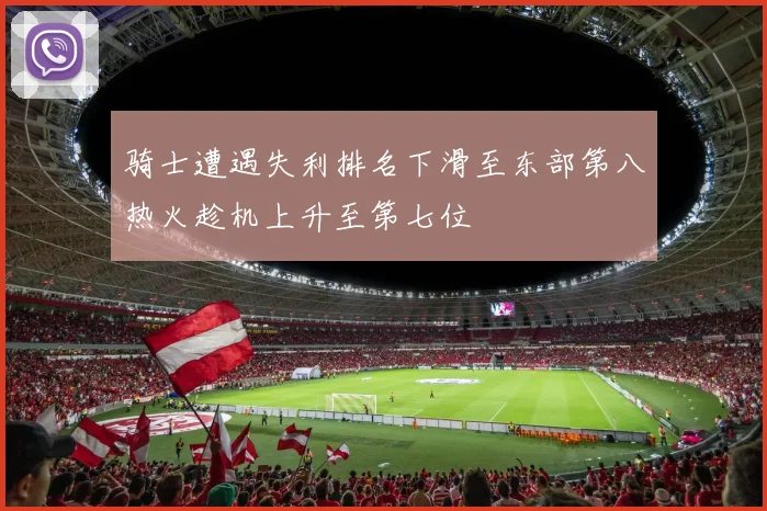 骑士遭遇失利排名下滑至东部第八热火趁机上升至第七位