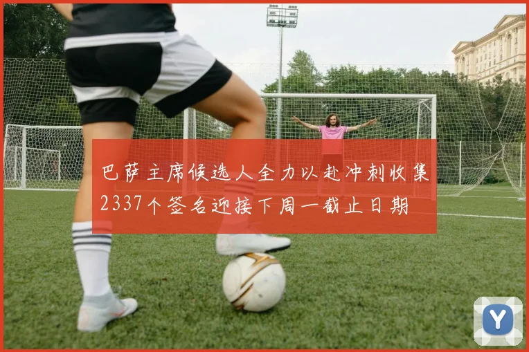 巴萨主席候选人全力以赴冲刺收集2337个签名迎接下周一截止日期