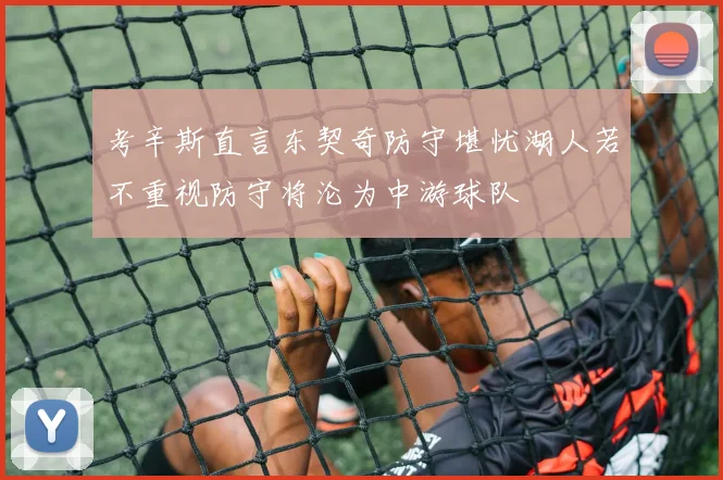 考辛斯直言东契奇防守堪忧湖人若不重视防守将沦为中游球队